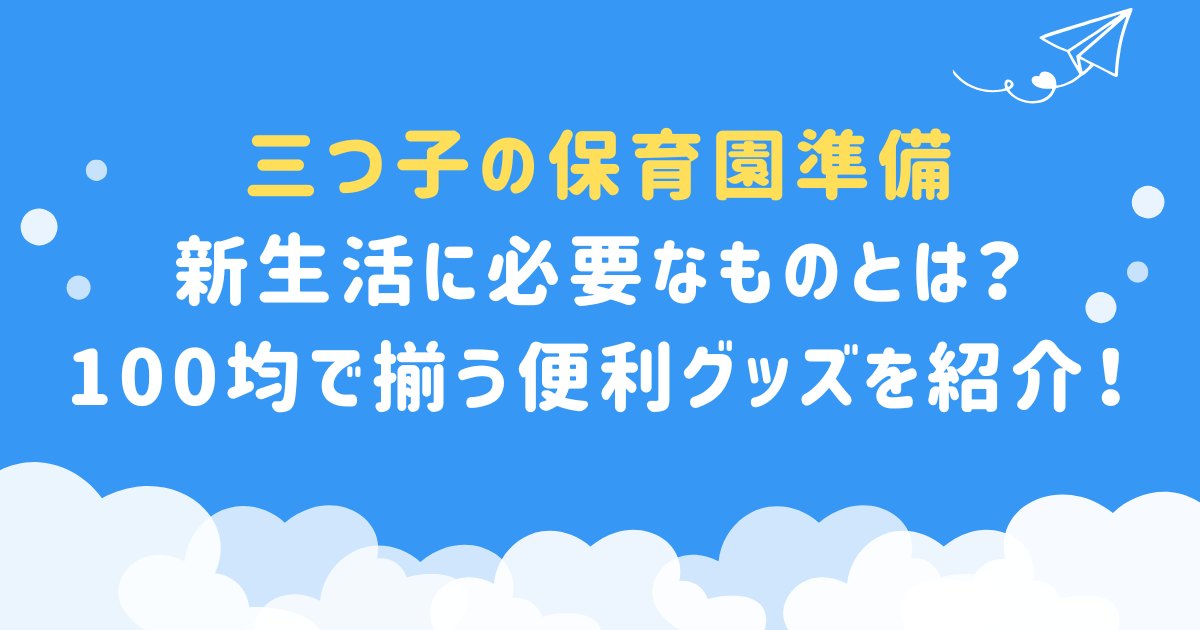 【三つ子の保育園準備】新生活に必要なものとは？100均で揃う便利グッズを紹介！